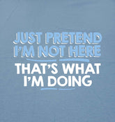 Just Pretend I'M Not Here Graphic Novelty Sarcastic Funny T Shirt